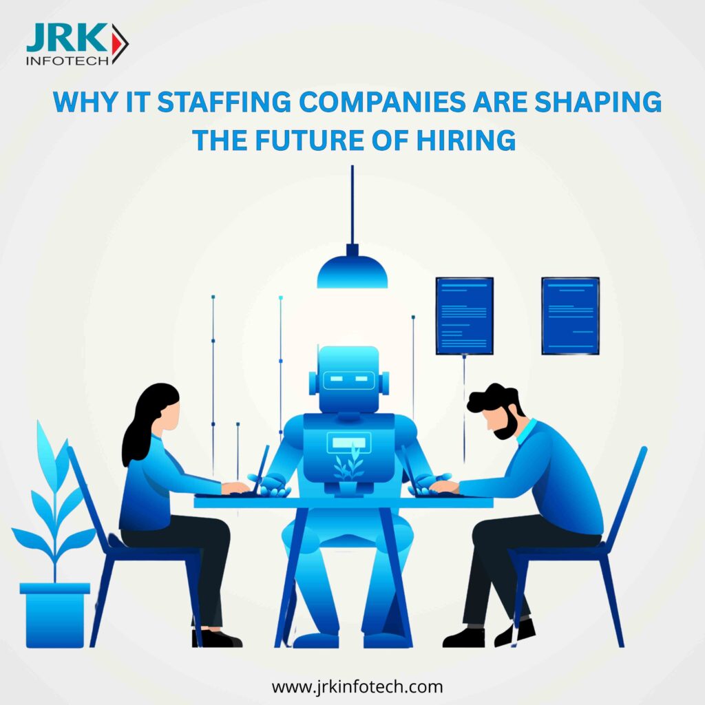 Why IT Staffing Companies Are Driving the Future of Global Hiring