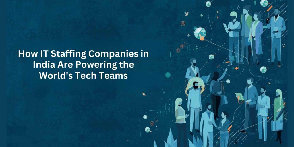 How IT Staffing Companies in India Are Powering the World's Tech Teams