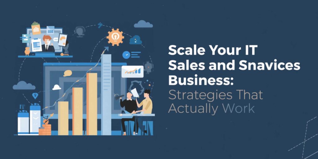 How to Scale Your IT Sales and Services Business: Strategies That Actually Work